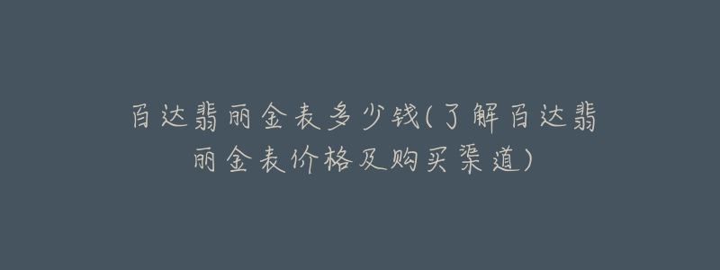 百達(dá)翡麗金表多少錢(qián)(了解百達(dá)翡麗金表價(jià)格及購(gòu)買(mǎi)渠道)