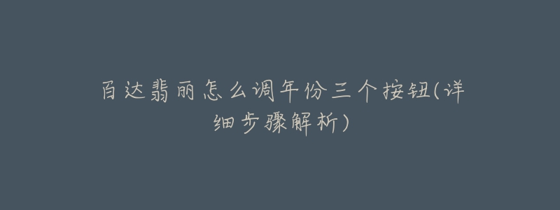 百達(dá)翡麗怎么調(diào)年份三個(gè)按鈕(詳細(xì)步驟解析)