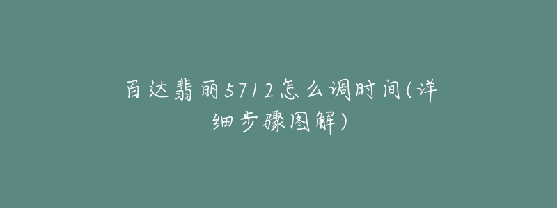 百達翡麗5712怎么調(diào)時間(詳細步驟圖解)