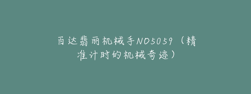 百達(dá)翡麗機(jī)械手NO5059（精準(zhǔn)計(jì)時(shí)的機(jī)械奇跡）