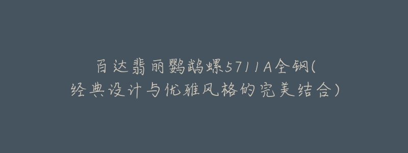 百達(dá)翡麗鸚鵡螺5711A全鋼(經(jīng)典設(shè)計(jì)與優(yōu)雅風(fēng)格的完美結(jié)合)