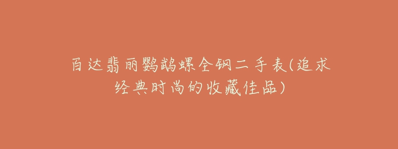 百達翡麗鸚鵡螺全鋼二手表(追求經(jīng)典時尚的收藏佳品)