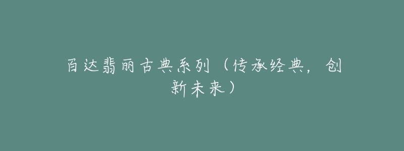 百達(dá)翡麗古典系列（傳承經(jīng)典，創(chuàng)新未來）