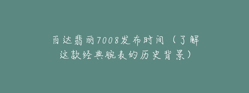 百達(dá)翡麗7008發(fā)布時(shí)間（了解這款經(jīng)典腕表的歷史背景）