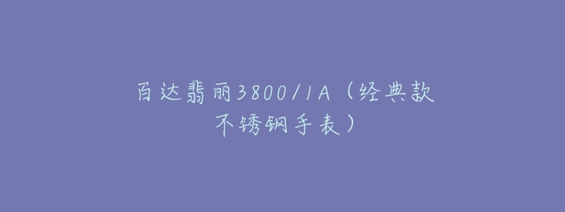 百達(dá)翡麗3800/1A（經(jīng)典款不銹鋼手表）