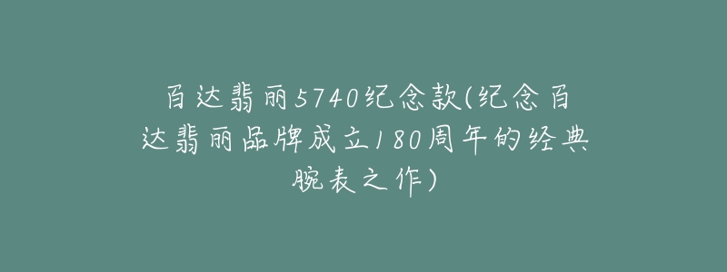 百達翡麗5740紀(jì)念款(紀(jì)念百達翡麗品牌成立180周年的經(jīng)典腕表之作)