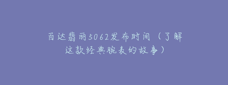 百達翡麗5062發(fā)布時間（了解這款經(jīng)典腕表的故事）