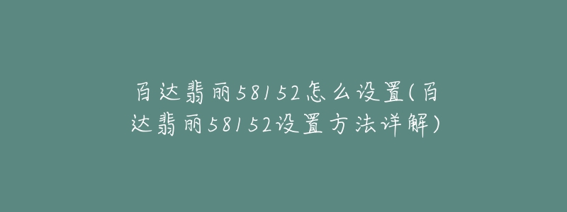 百達翡麗58152怎么設(shè)置(百達翡麗58152設(shè)置方法詳解)