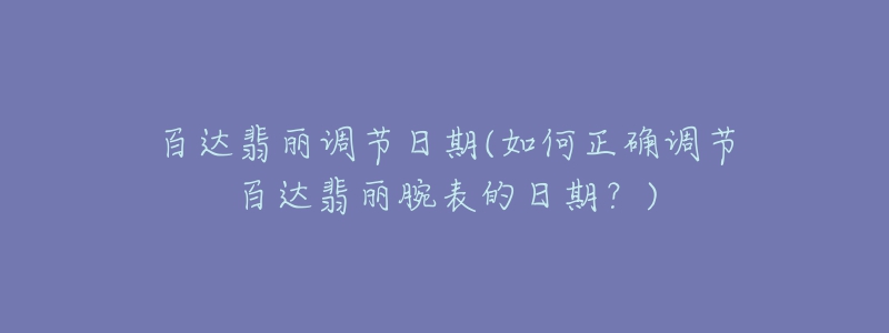 百達(dá)翡麗調(diào)節(jié)日期(如何正確調(diào)節(jié)百達(dá)翡麗腕表的日期？)