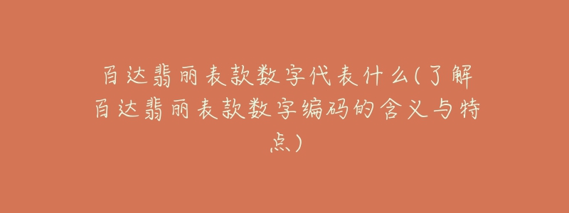 百達(dá)翡麗表款數(shù)字代表什么(了解百達(dá)翡麗表款數(shù)字編碼的含義與特點(diǎn))