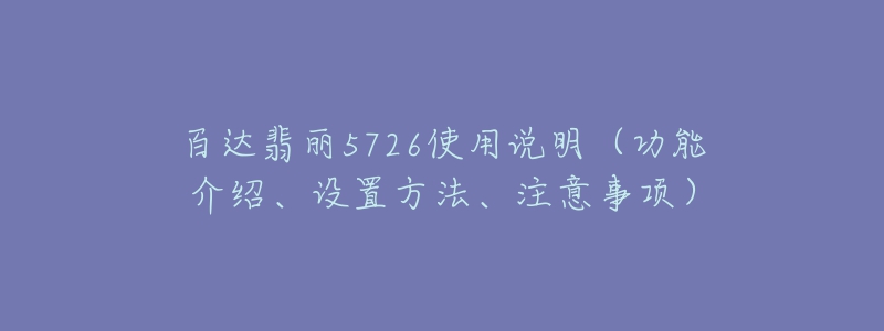 百達(dá)翡麗5726使用說(shuō)明（功能介紹、設(shè)置方法、注意事項(xiàng)）