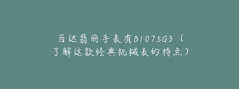 百達(dá)翡麗手表有B1075G3（了解這款經(jīng)典機(jī)械表的特點(diǎn)）