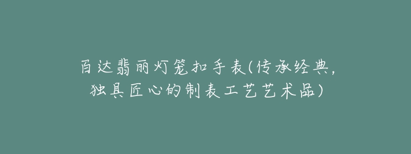 百達翡麗燈籠扣手表(傳承經典，獨具匠心的制表工藝藝術品)