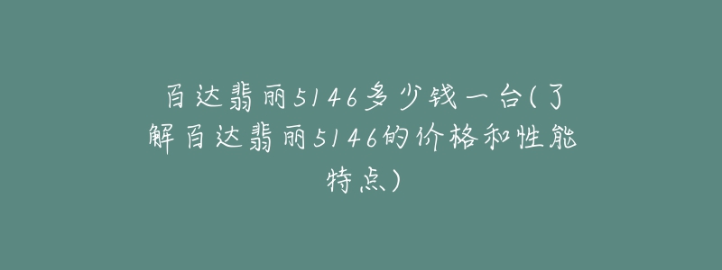 百達翡麗5146多少錢一臺(了解百達翡麗5146的價格和性能特點)