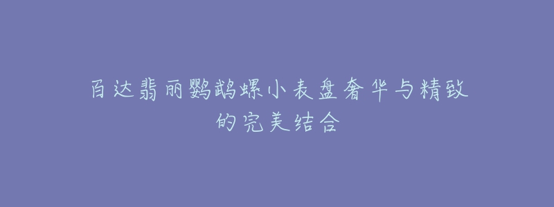 百達翡麗鸚鵡螺小表盤奢華與精致的完美結合