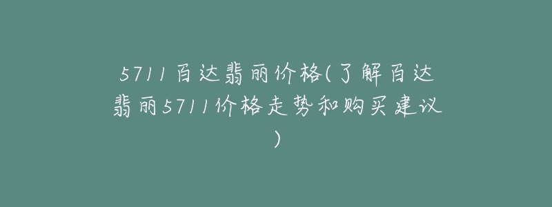 5711百達(dá)翡麗價格(了解百達(dá)翡麗5711價格走勢和購買建議)