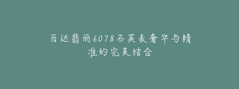 百達(dá)翡麗6078石英表奢華與精準(zhǔn)的完美結(jié)合