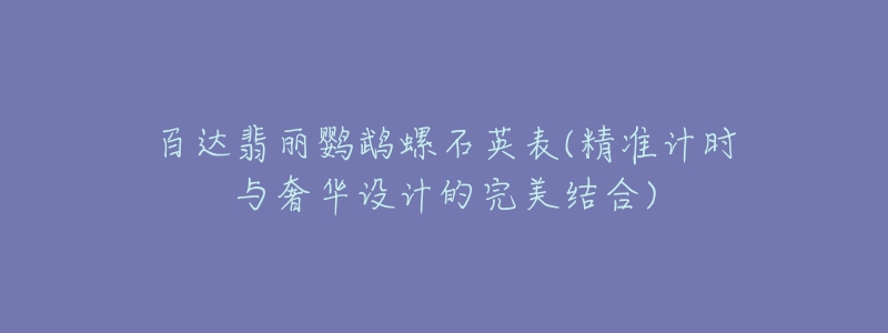 百達翡麗鸚鵡螺石英表(精準計時與奢華設(shè)計的完美結(jié)合)