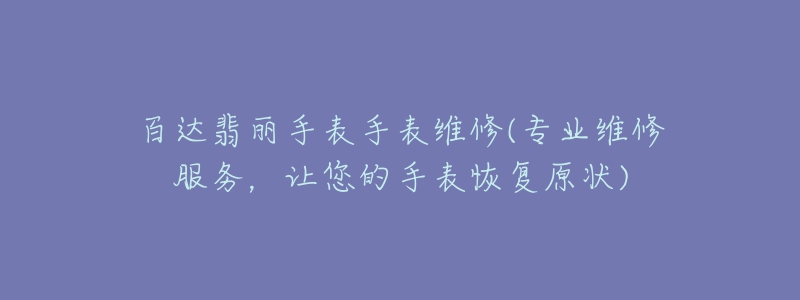 百達(dá)翡麗手表手表維修(專業(yè)維修服務(wù)，讓您的手表恢復(fù)原狀)