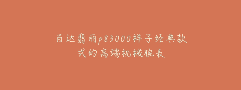 百達(dá)翡麗p83000樣子經(jīng)典款式的高端機(jī)械腕表