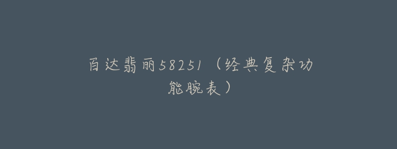 百達翡麗58251（經(jīng)典復雜功能腕表）