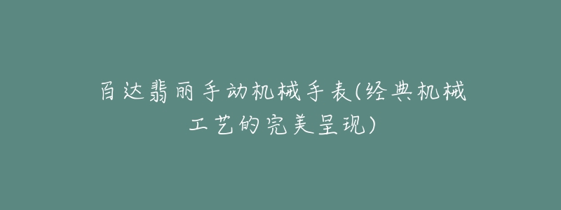 百達翡麗手動機械手表(經(jīng)典機械工藝的完美呈現(xiàn))