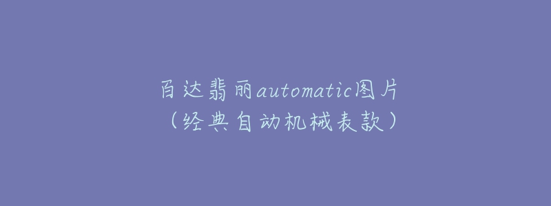 百達(dá)翡麗automatic圖片（經(jīng)典自動(dòng)機(jī)械表款）