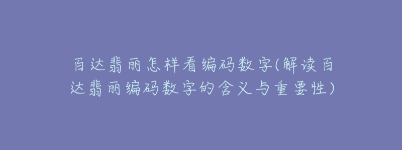 百達(dá)翡麗怎樣看編碼數(shù)字(解讀百達(dá)翡麗編碼數(shù)字的含義與重要性)