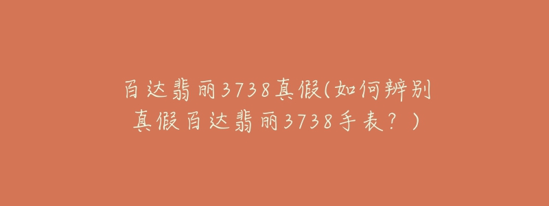 百達翡麗3738真假(如何辨別真假百達翡麗3738手表？)