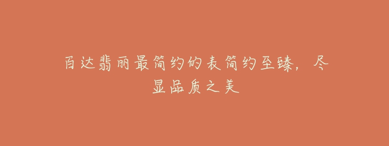 百達(dá)翡麗最簡(jiǎn)約的表簡(jiǎn)約至臻，盡顯品質(zhì)之美