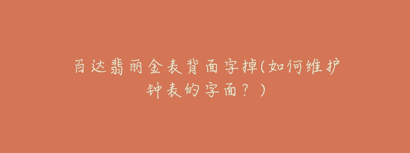 百達(dá)翡麗金表背面字掉(如何維護(hù)鐘表的字面？)