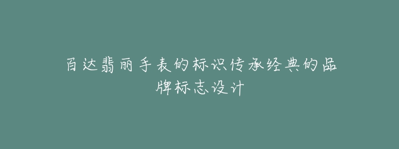 百達(dá)翡麗手表的標(biāo)識傳承經(jīng)典的品牌標(biāo)志設(shè)計