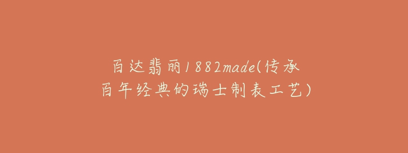 百達(dá)翡麗1882made(傳承百年經(jīng)典的瑞士制表工藝)