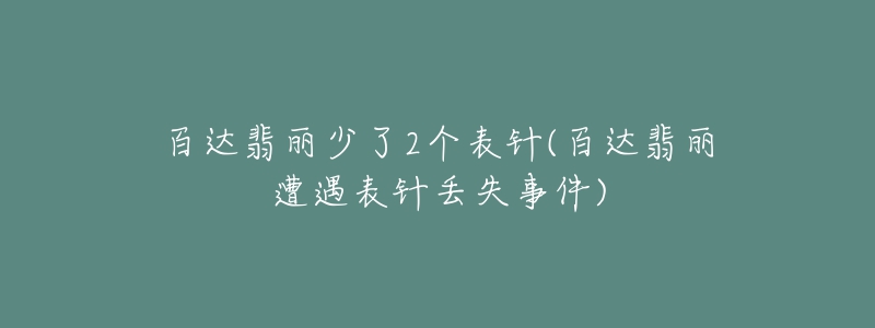 百達(dá)翡麗少了2個(gè)表針(百達(dá)翡麗遭遇表針丟失事件)