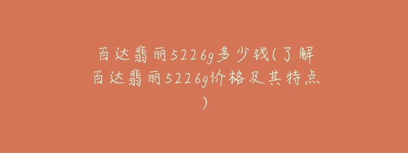 百達翡麗5226g多少錢(了解百達翡麗5226g價格及其特點)