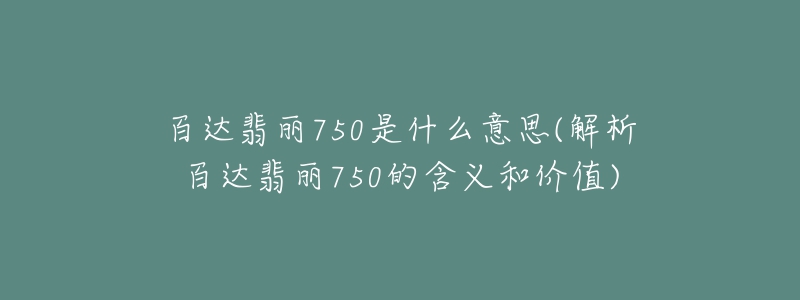 百達翡麗750是什么意思(解析百達翡麗750的含義和價值)