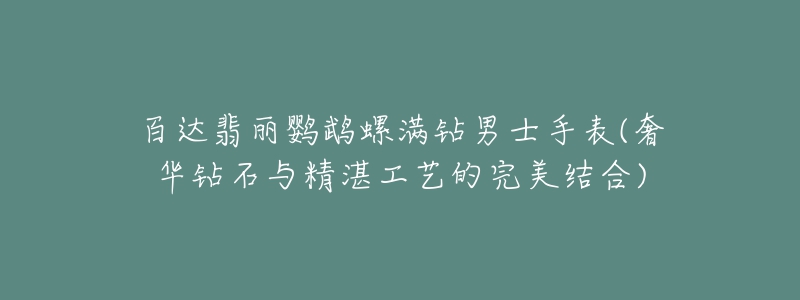 百達(dá)翡麗鸚鵡螺滿鉆男士手表(奢華鉆石與精湛工藝的完美結(jié)合)