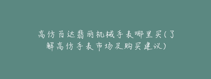 高仿百達(dá)翡麗機(jī)械手表哪里買(了解高仿手表市場(chǎng)及購(gòu)買建議)