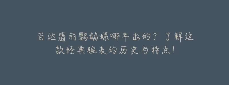 百達翡麗鸚鵡螺哪年出的？了解這款經(jīng)典腕表的歷史與特點！