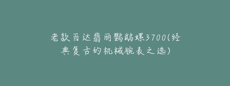 老款百達(dá)翡麗鸚鵡螺3700(經(jīng)典復(fù)古的機(jī)械腕表之選)