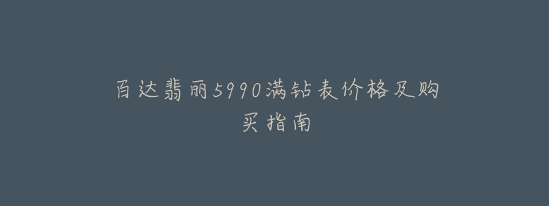 百達(dá)翡麗5990滿鉆表價(jià)格及購(gòu)買指南