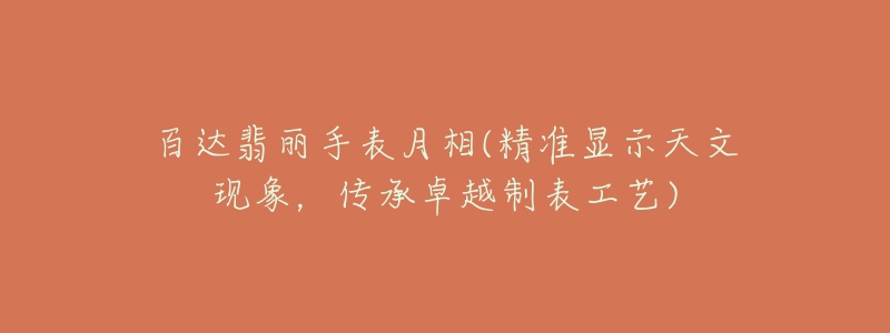 百達(dá)翡麗手表月相(精準(zhǔn)顯示天文現(xiàn)象，傳承卓越制表工藝)