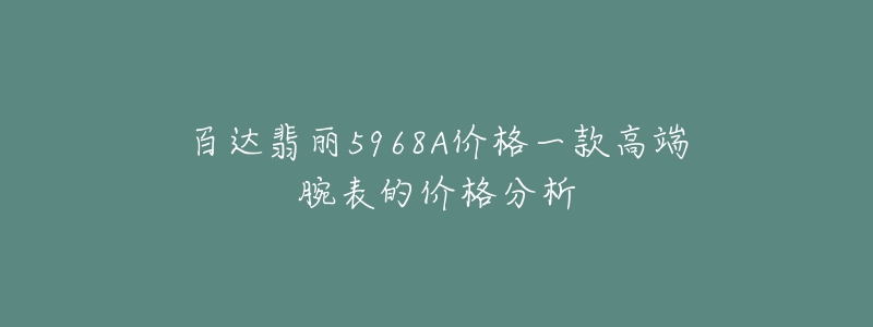 百達翡麗5968A價格一款高端腕表的價格分析