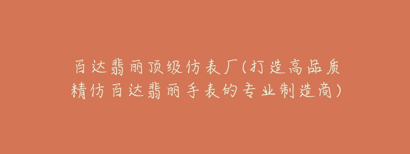 百達(dá)翡麗頂級(jí)仿表廠(打造高品質(zhì)精仿百達(dá)翡麗手表的專業(yè)制造商)