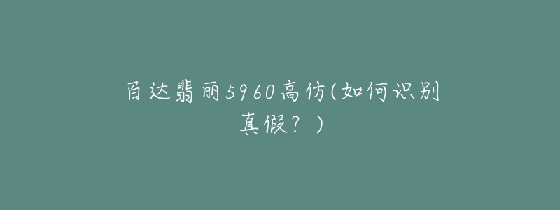 百達翡麗5960高仿(如何識別真假？)