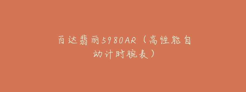 百達(dá)翡麗5980AR（高性能自動(dòng)計(jì)時(shí)腕表）