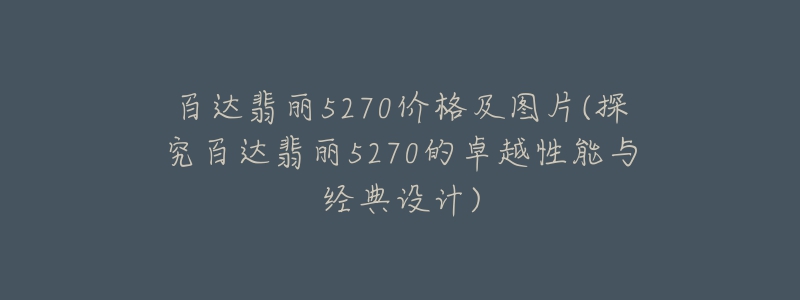 百達翡麗5270價格及圖片(探究百達翡麗5270的卓越性能與經(jīng)典設(shè)計)