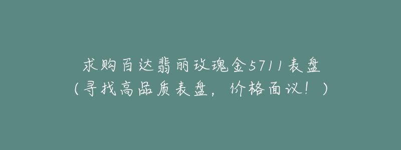 求購百達翡麗玫瑰金5711表盤(尋找高品質(zhì)表盤，價格面議！)