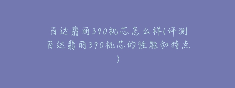 百達(dá)翡麗390機(jī)芯怎么樣(評(píng)測(cè)百達(dá)翡麗390機(jī)芯的性能和特點(diǎn))