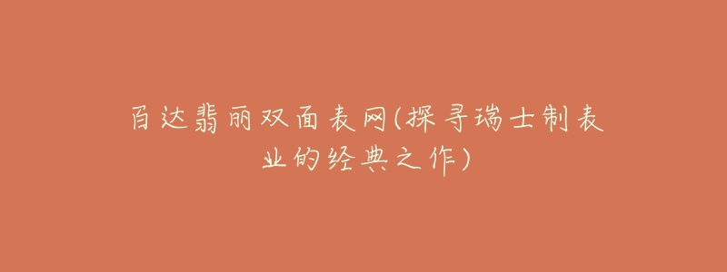 百達(dá)翡麗雙面表網(wǎng)(探尋瑞士制表業(yè)的經(jīng)典之作)